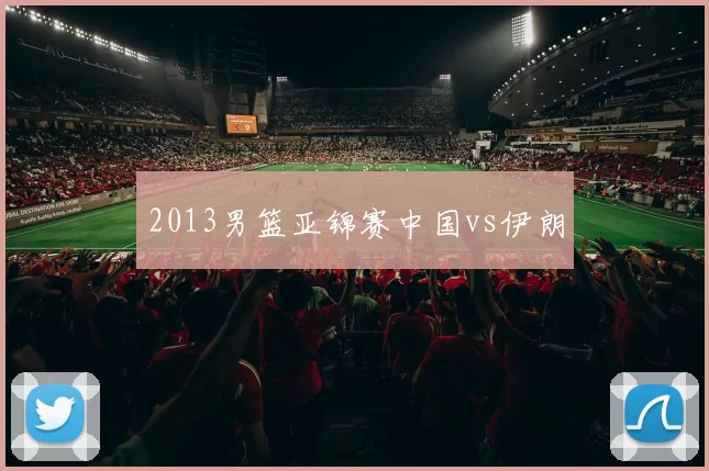 2013男篮亚锦赛中国vs伊朗