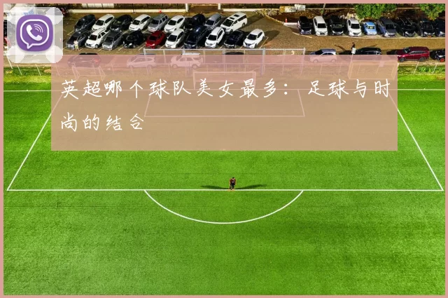 英超哪个球队美女最多：足球与时尚的结合