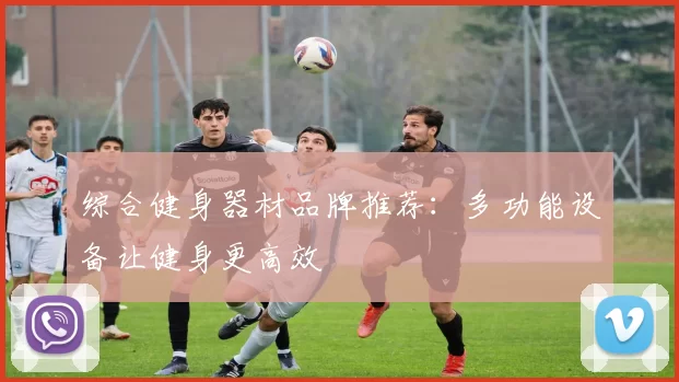 综合健身器材品牌推荐：多功能设备让健身更高效