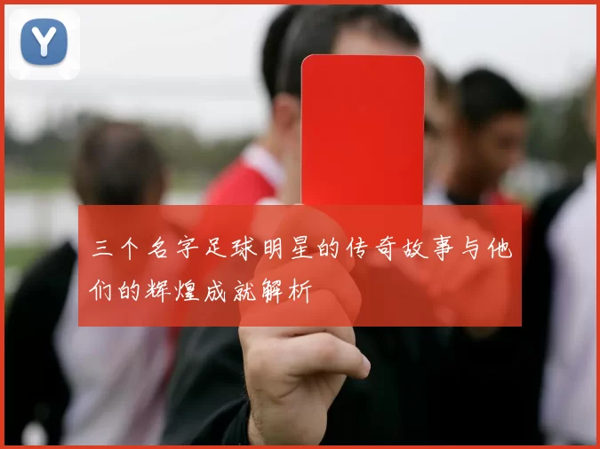 三个名字足球明星的传奇故事与他们的辉煌成就解析
