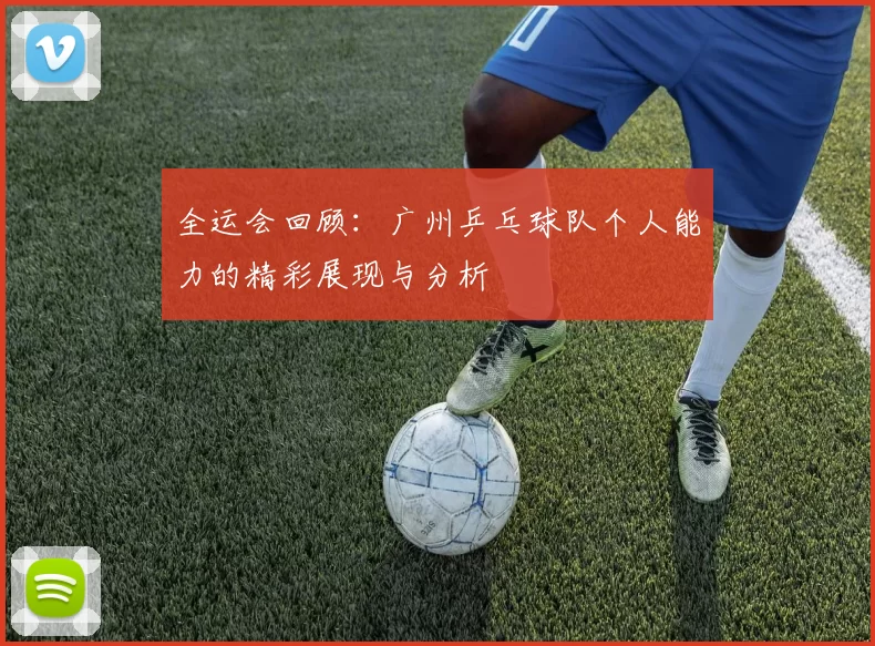 全运会回顾：广州乒乓球队个人能力的精彩展现与分析