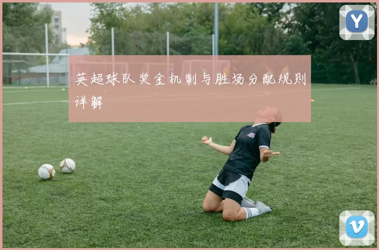 英超球队奖金机制与胜场分配规则详解