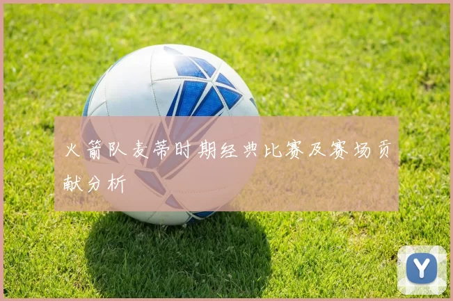 火箭队麦蒂时期经典比赛及赛场贡献分析