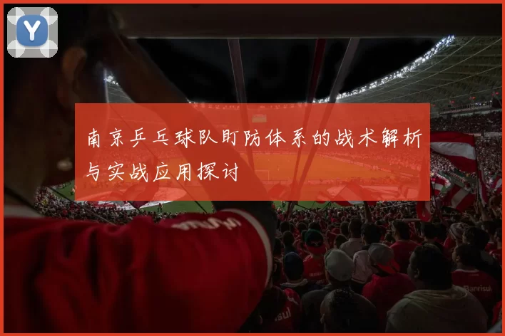 南京乒乓球队盯防体系的战术解析与实战应用探讨