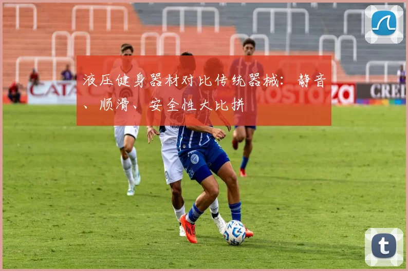 液压健身器材对比传统器械：静音、顺滑、安全性大比拼