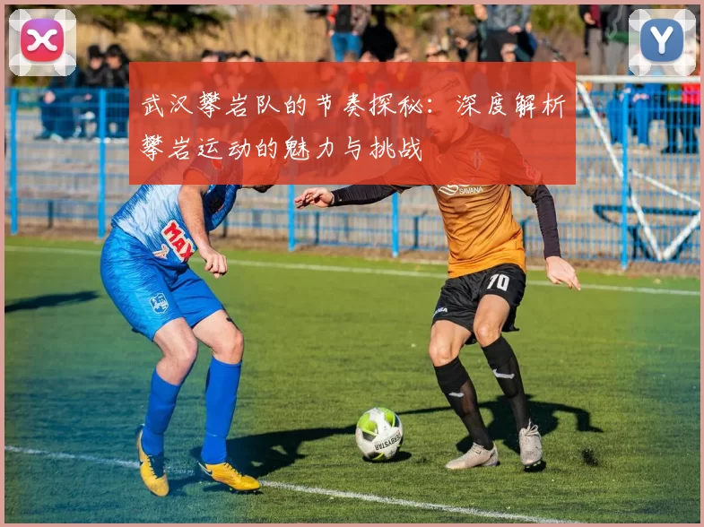 武汉攀岩队的节奏探秘：深度解析攀岩运动的魅力与挑战