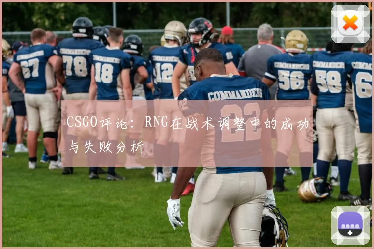 CSGO评论：RNG在战术调整中的成功与失败分析