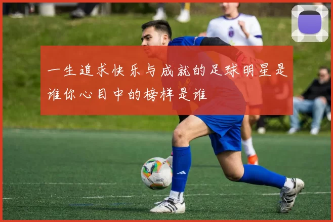 一生追求快乐与成就的足球明星是谁你心目中的榜样是谁