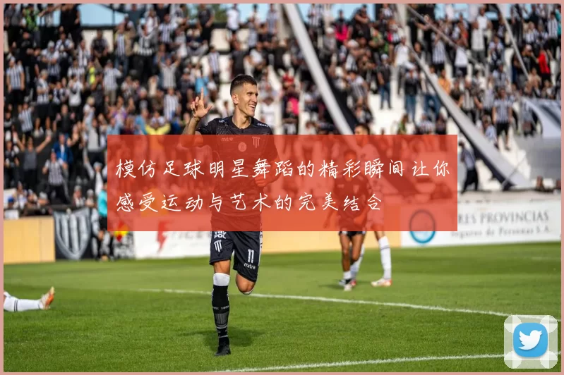 模仿足球明星舞蹈的精彩瞬间让你感受运动与艺术的完美结合