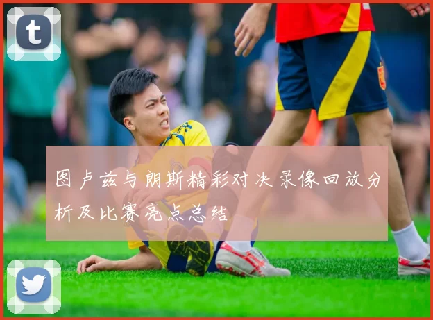 图卢兹与朗斯精彩对决录像回放分析及比赛亮点总结