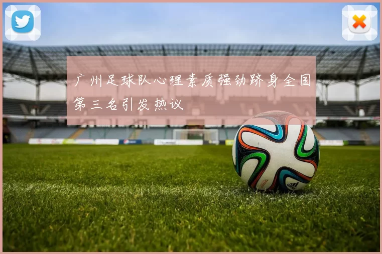 广州足球队心理素质强劲跻身全国第三名引发热议