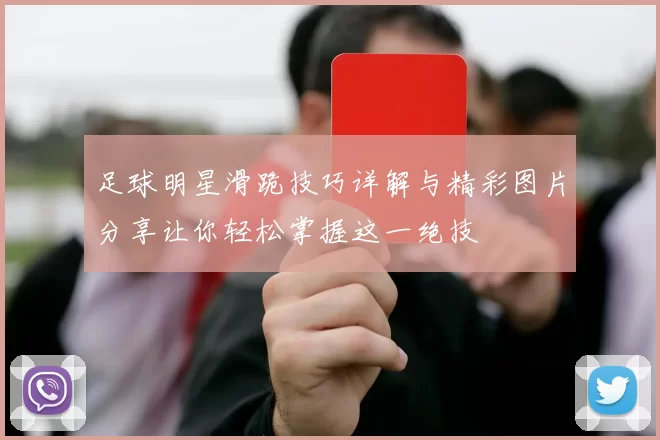 足球明星滑跪技巧详解与精彩图片分享让你轻松掌握这一绝技