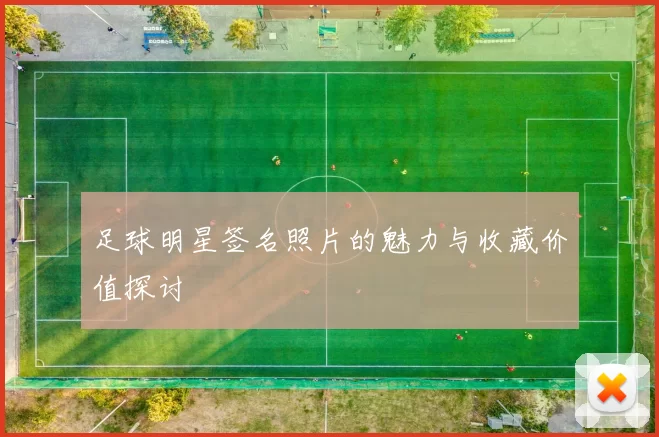 足球明星签名照片的魅力与收藏价值探讨