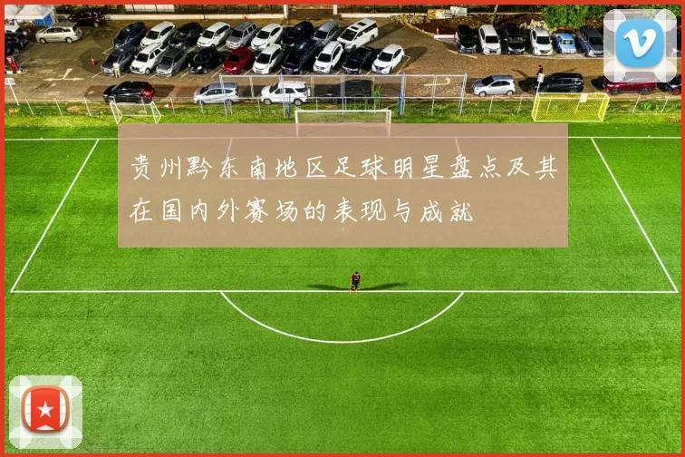 贵州黔东南地区足球明星盘点及其在国内外赛场的表现与成就
