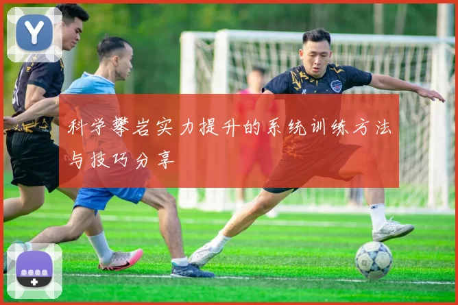科学攀岩实力提升的系统训练方法与技巧分享
