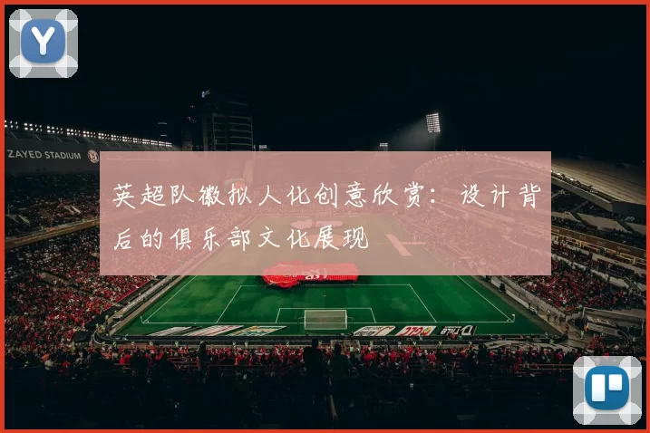 英超队徽拟人化创意欣赏：设计背后的俱乐部文化展现