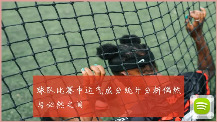 球队比赛中运气成分统计分析偶然与必然之间