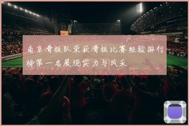 南京滑板队荣获滑板比赛经验排行榜第一名展现实力与风采