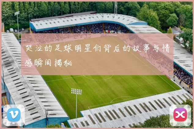哭泣的足球明星们背后的故事与情感瞬间揭秘