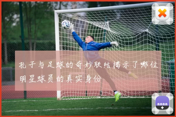 孔子与足球的奇妙联结揭示了哪位明星球员的真实身份